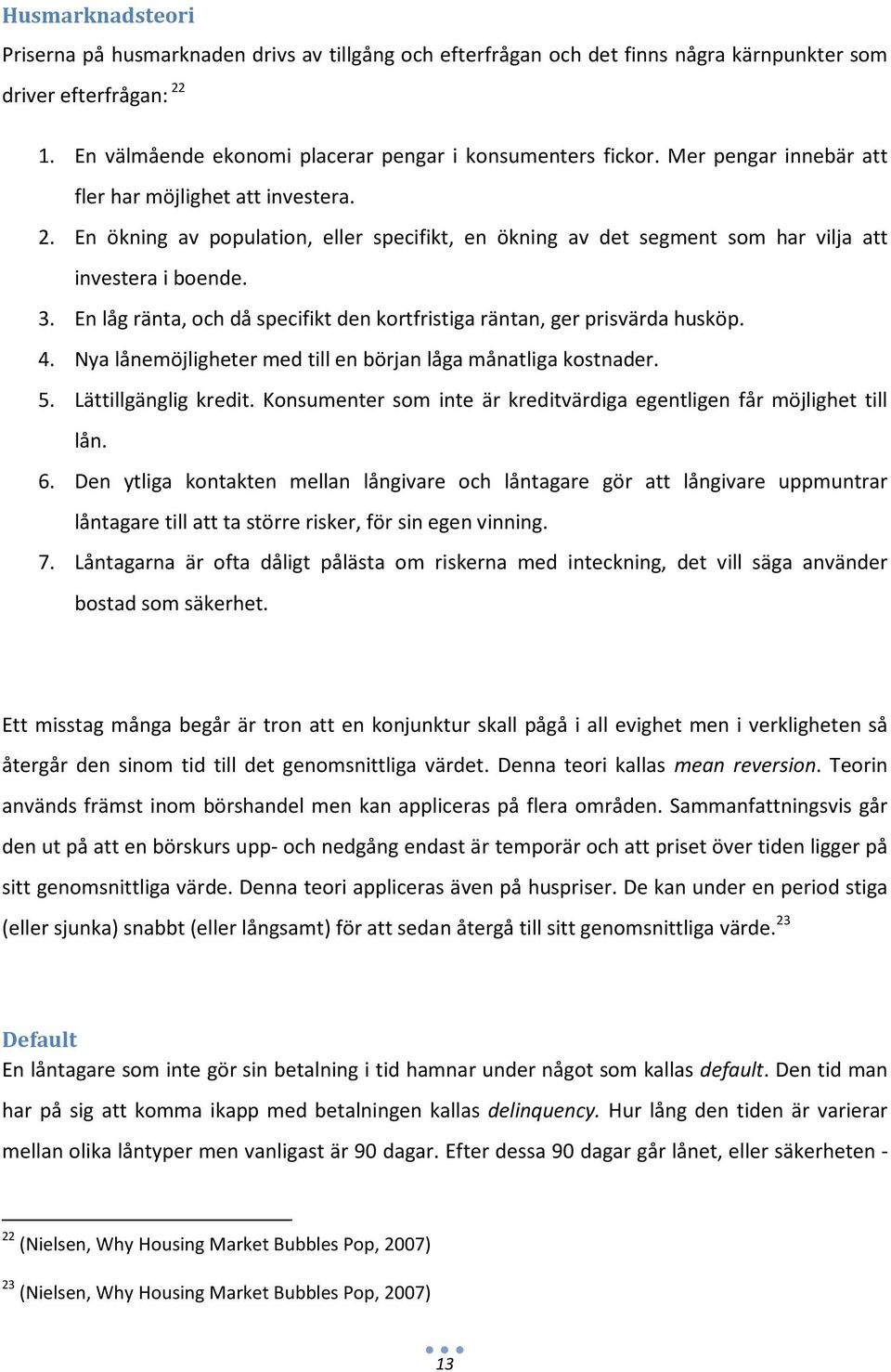 En låg ränta, och då specifikt den kortfristiga räntan, ger prisvärda husköp. 4. Nya lånemöjligheter med till en början låga månatliga kostnader. 5. Lättillgänglig kredit.