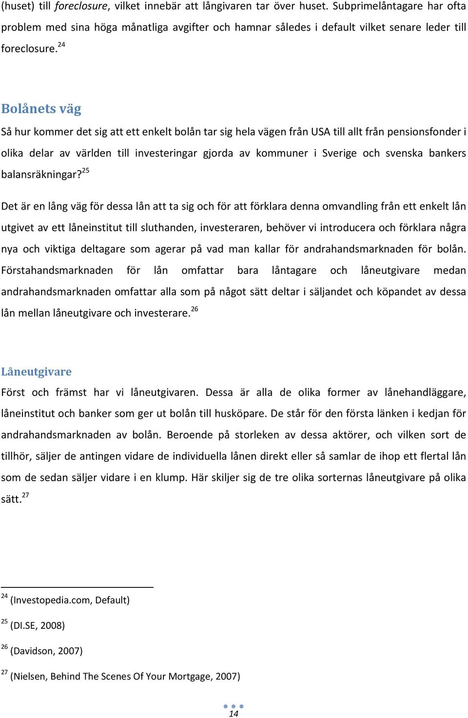 24 Bolånets väg Så hur kommer det sig att ett enkelt bolån tar sig hela vägen från USA till allt från pensionsfonder i olika delar av världen till investeringar gjorda av kommuner i Sverige och