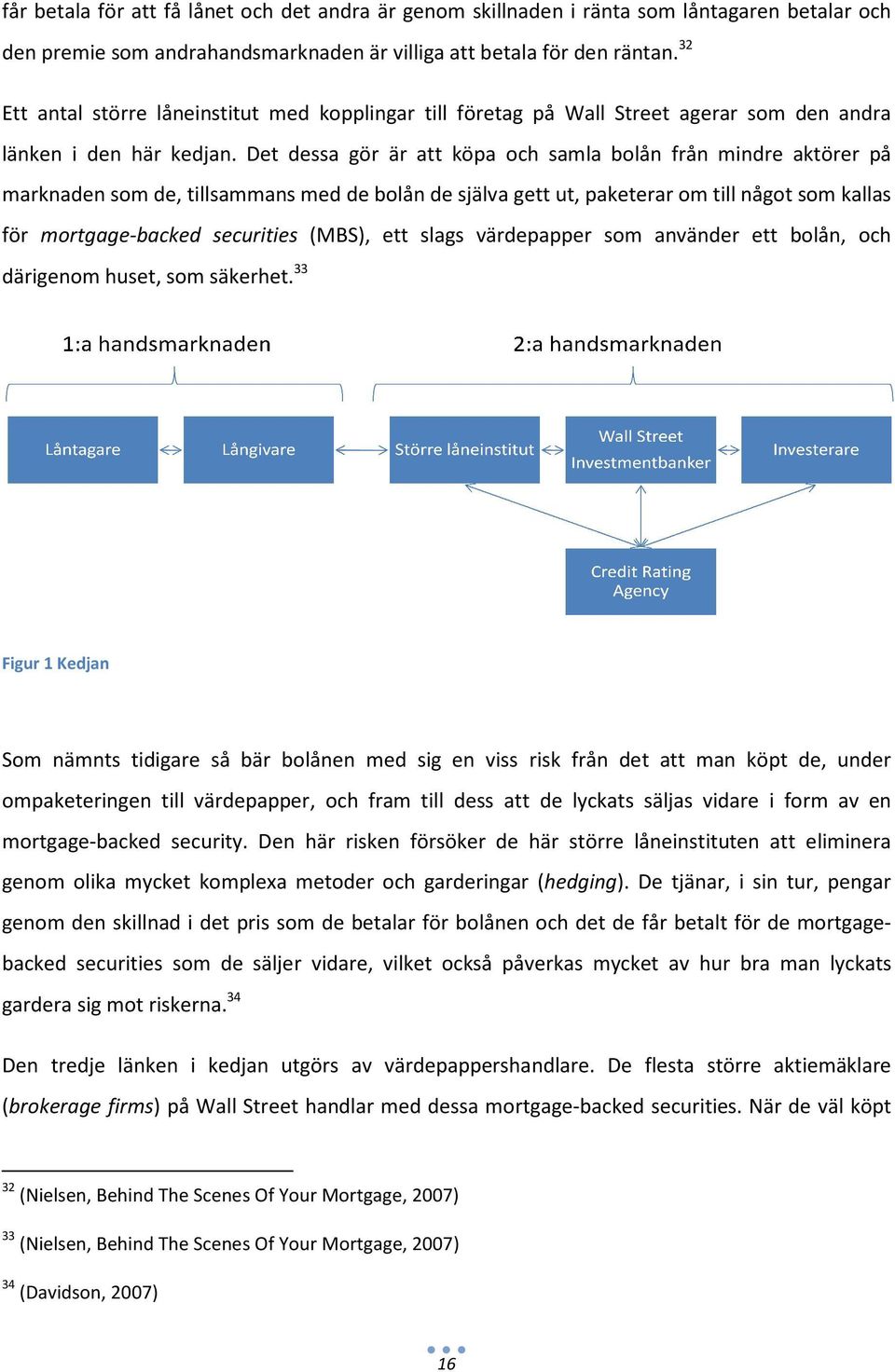 Det dessa gör är att köpa och samla bolån från mindre aktörer på marknaden som de, tillsammans med de bolån de själva gett ut, paketerar om till något som kallas för mortgage-backed securities (MBS),