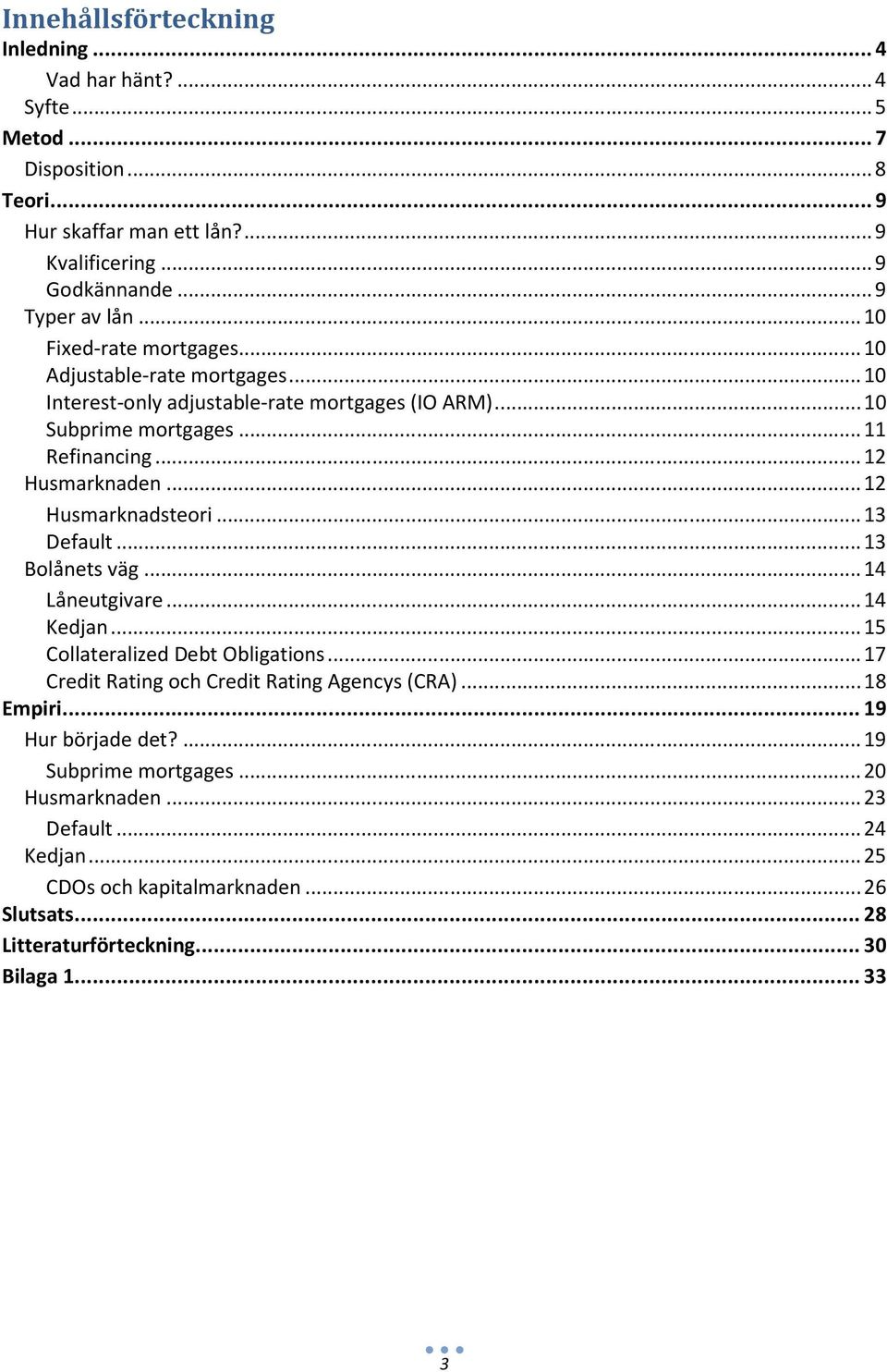 .. 12 Husmarknadsteori... 13 Default... 13 Bolånets väg... 14 Låneutgivare... 14 Kedjan... 15 Collateralized Debt Obligations... 17 Credit Rating och Credit Rating Agencys (CRA).