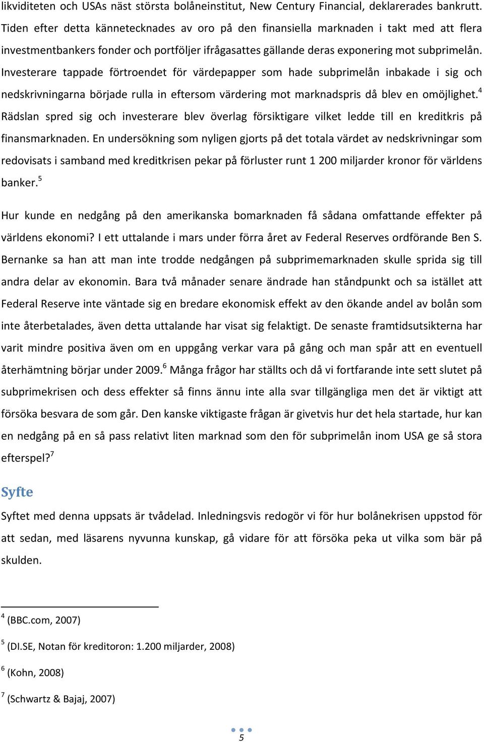 Investerare tappade förtroendet för värdepapper som hade subprimelån inbakade i sig och nedskrivningarna började rulla in eftersom värdering mot marknadspris då blev en omöjlighet.