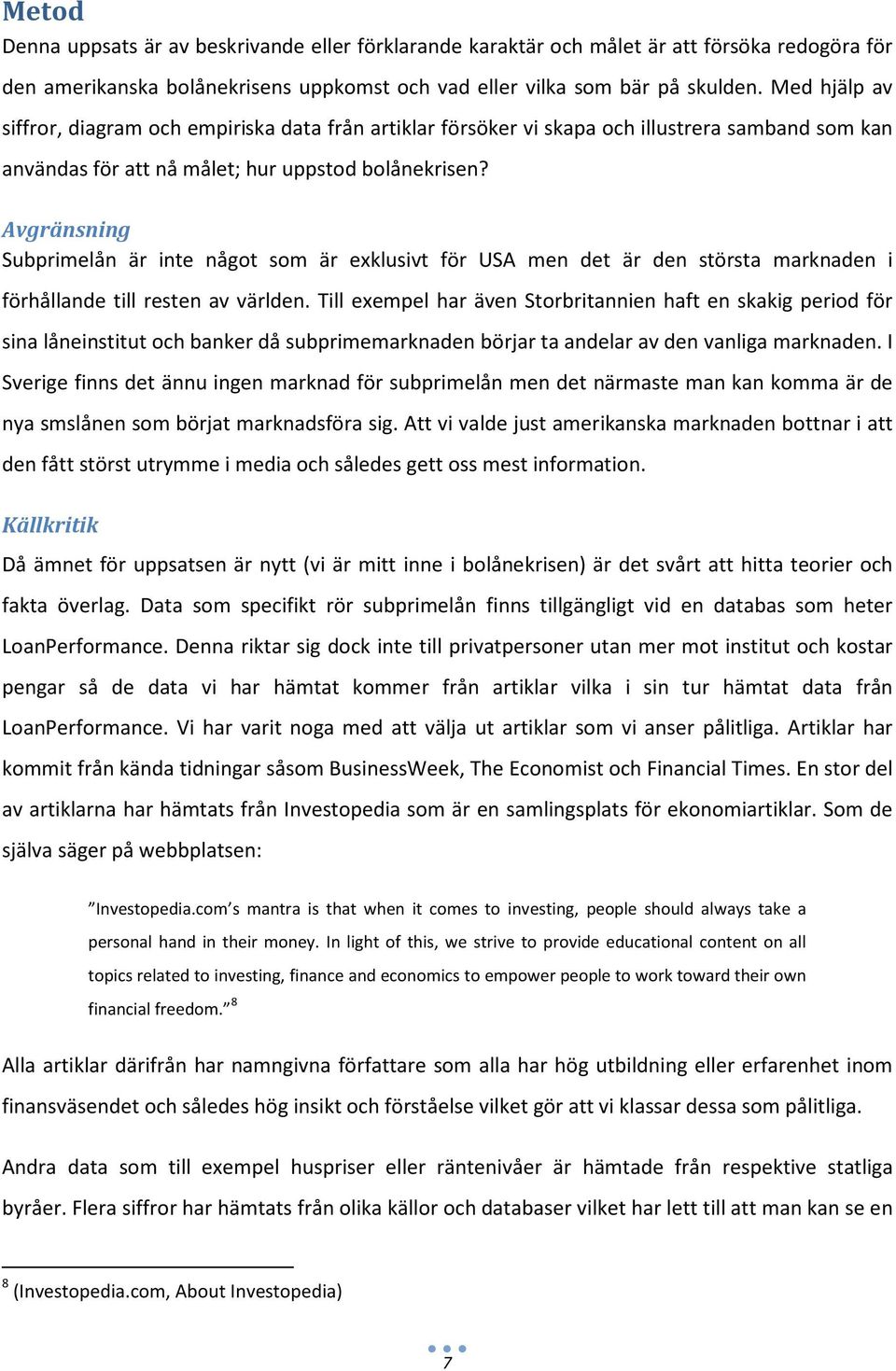 Avgränsning Subprimelån är inte något som är exklusivt för USA men det är den största marknaden i förhållande till resten av världen.