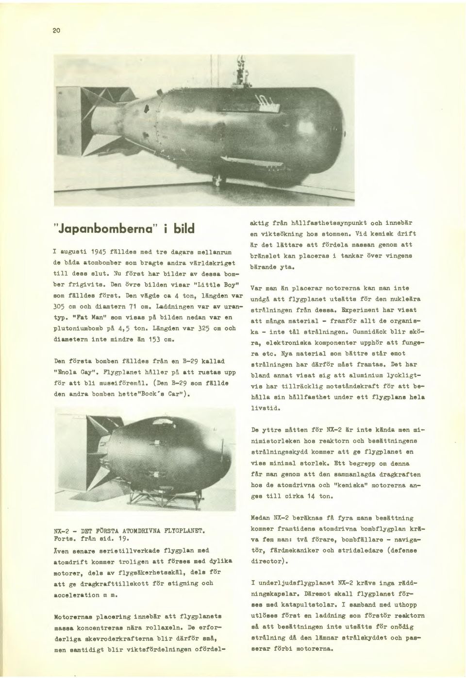 "Fat Man" som visas på bilden nedan var en plutoniumbomb på 4,5 ton. Längden var 325 cm och diametern inte mindre än 153 cm. Den första bomben fälldes från en B-29 kallad "Enola Gay".