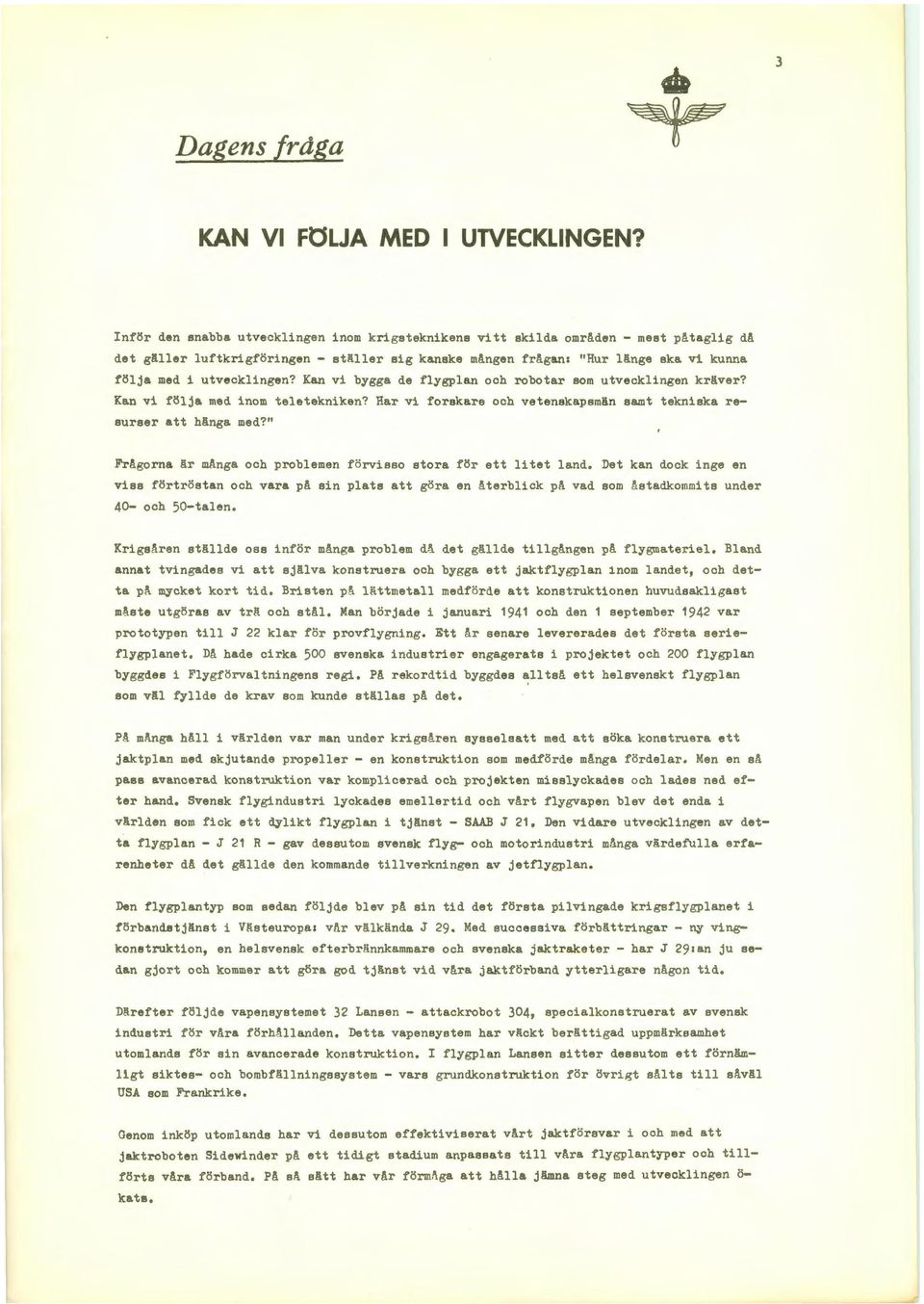 utvecklingen? Kan vi bygga de flygplan och robotar som utvecklingen kräver? Kan vi följa med inom teletekniken? Har vi forskare och vetenskapsmän samt tekniska resurser att hänga med?