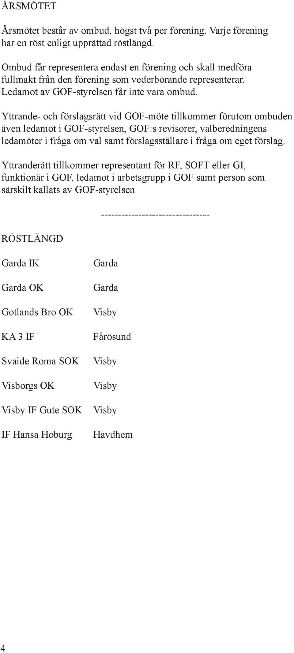 Yttrande- och förslagsrätt vid GOF-möte tillkommer förutom ombuden även ledamot i GOF-styrelsen, GOF:s revisorer, valberedningens ledamöter i fråga om val samt förslagsställare i fråga om eget