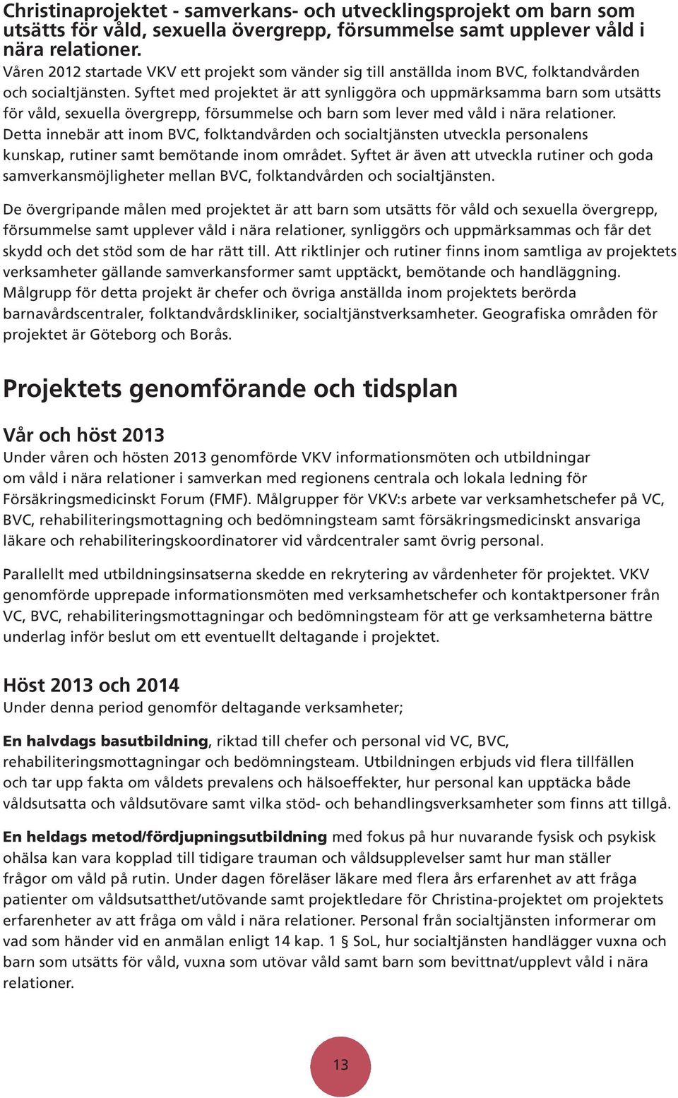 Syftet med projektet är att synliggöra och uppmärksamma barn som utsätts för våld, sexuella övergrepp, försummelse och barn som lever med våld i nära relationer.