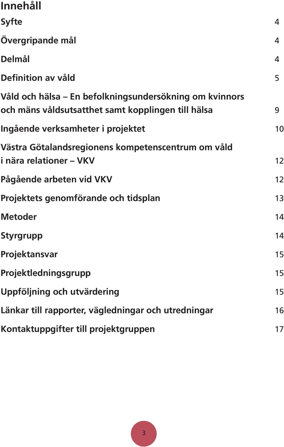 nära relationer VKV 12 Pågående arbeten vid VKV 12 Projektets genomförande och tidsplan 13 Metoder 14 Styrgrupp 14 Projektansvar 15