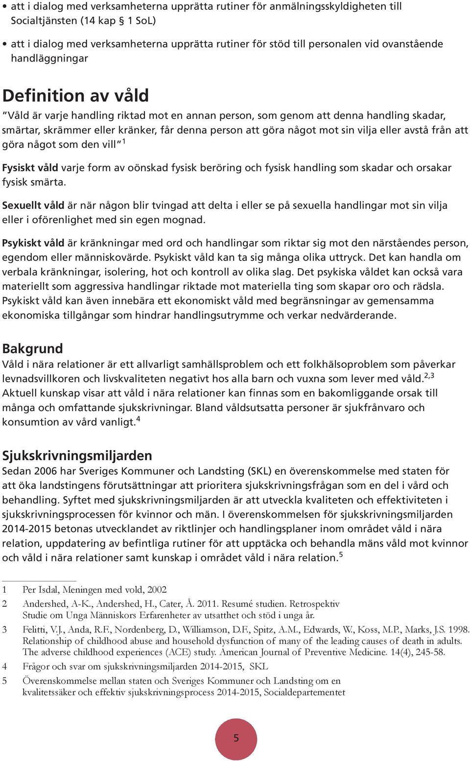 mot sin vilja eller avstå från att göra något som den vill 1 Fysiskt våld varje form av oönskad fysisk beröring och fysisk handling som skadar och orsakar fysisk smärta.