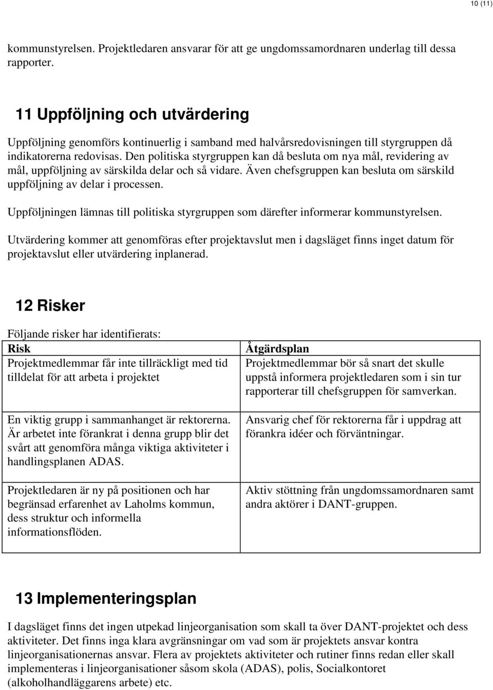 Den politiska styrgruppen kan då besluta om nya mål, revidering av mål, uppföljning av särskilda delar och så vidare. Även chefsgruppen kan besluta om särskild uppföljning av delar i processen.