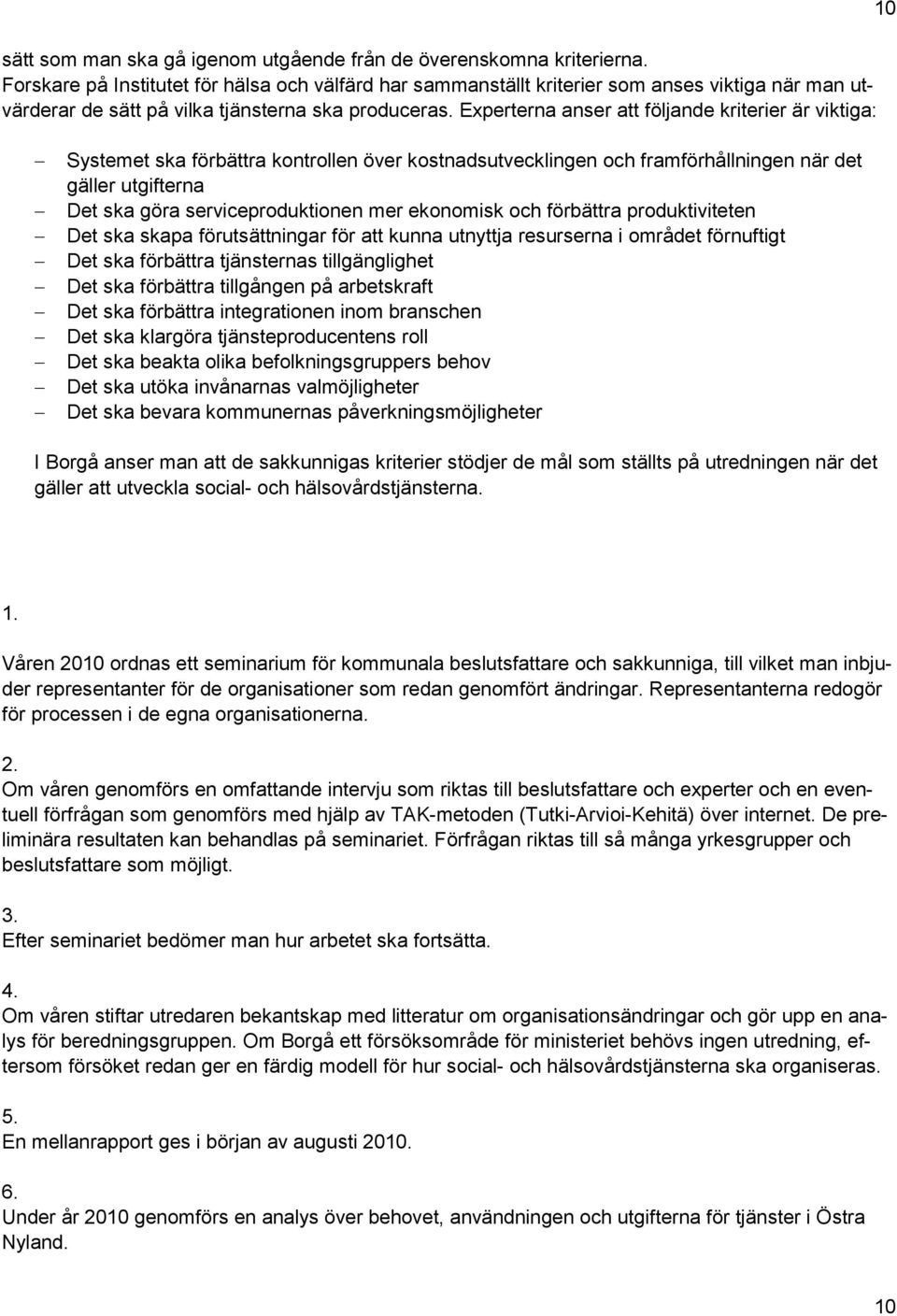 Experterna anser att följande kriterier är viktiga: 10 Systemet ska förbättra kontrollen över kostnadsutvecklingen och framförhållningen när det gäller utgifterna Det ska göra serviceproduktionen mer