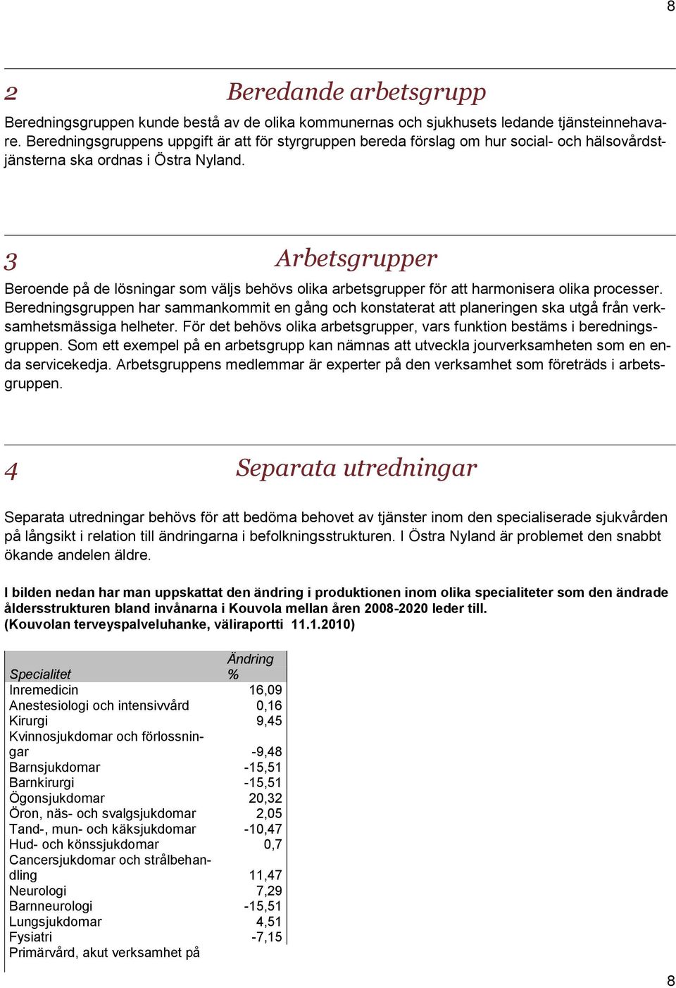 3 Arbetsgrupper Beroende på de lösningar som väljs behövs olika arbetsgrupper för att harmonisera olika processer.