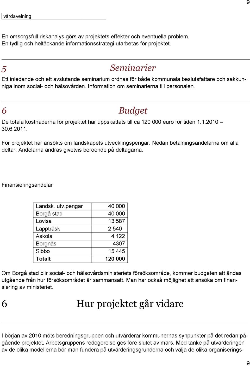 6 Budget De totala kostnaderna för projektet har uppskattats till ca 120 000 euro för tiden 1.1.2010 30.6.2011. För projektet har ansökts om landskapets utvecklingspengar.