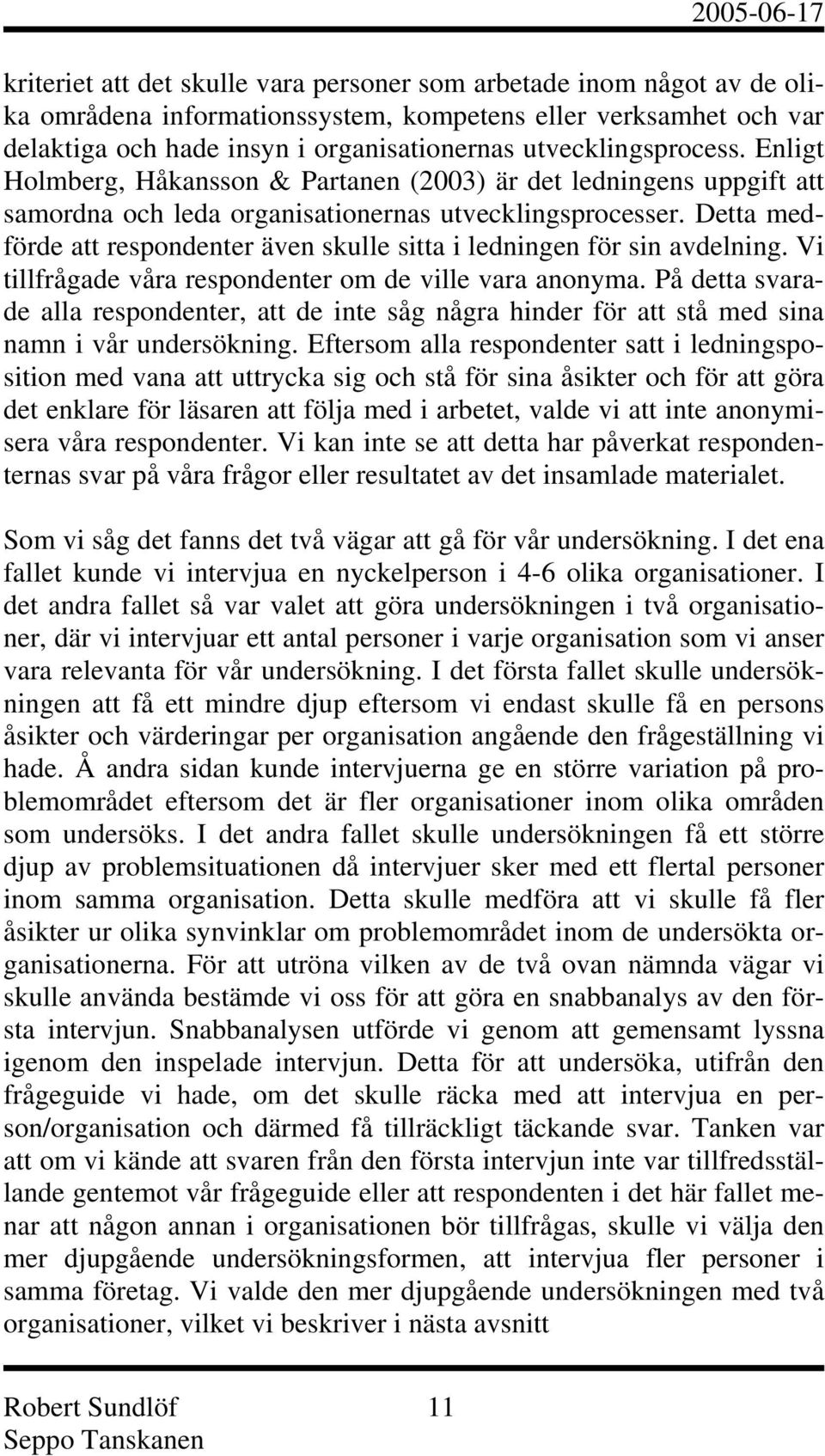 Detta medförde att respondenter även skulle sitta i ledningen för sin avdelning. Vi tillfrågade våra respondenter om de ville vara anonyma.