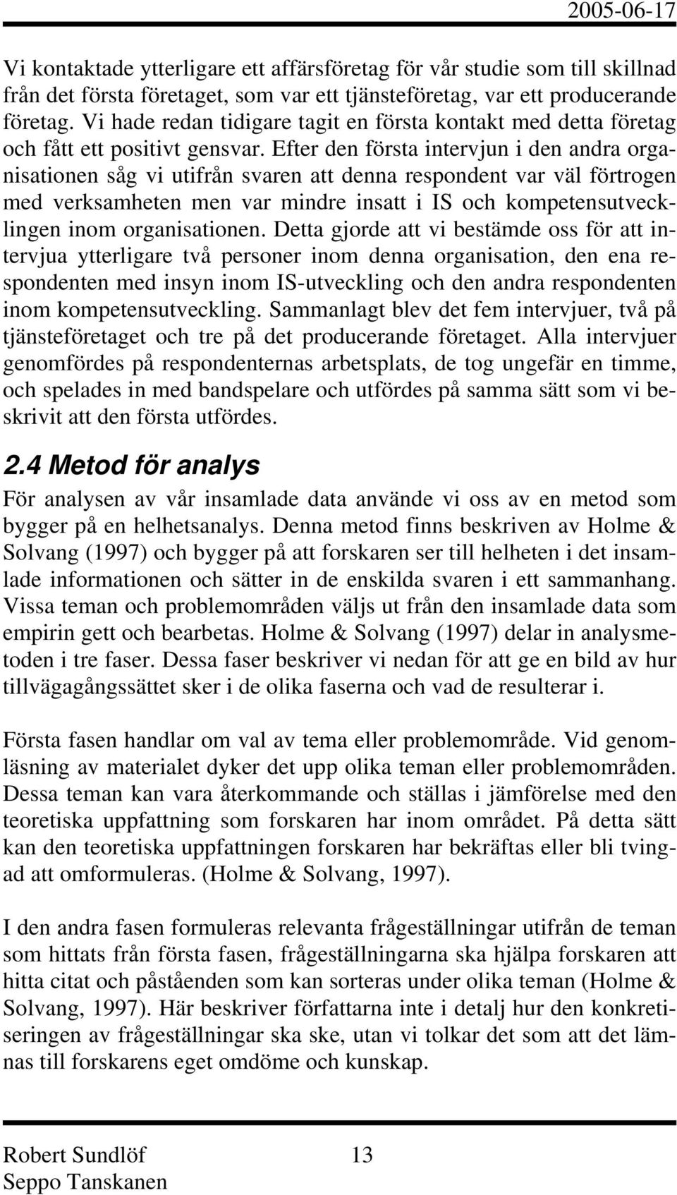 Efter den första intervjun i den andra organisationen såg vi utifrån svaren att denna respondent var väl förtrogen med verksamheten men var mindre insatt i IS och kompetensutvecklingen inom