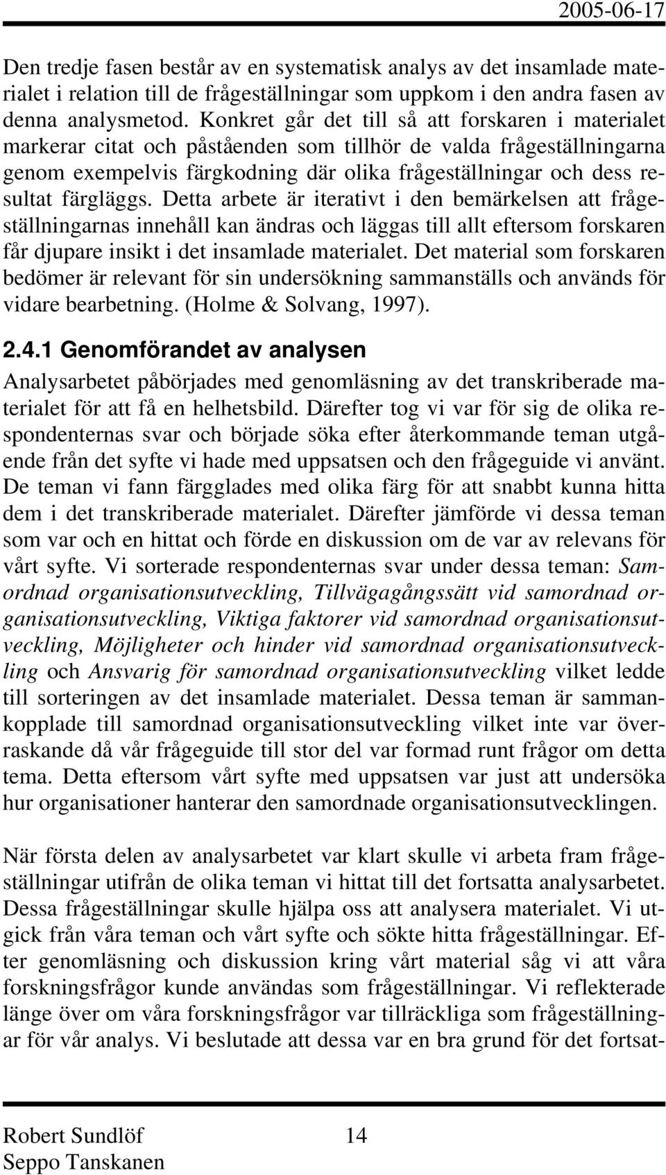 färgläggs. Detta arbete är iterativt i den bemärkelsen att frågeställningarnas innehåll kan ändras och läggas till allt eftersom forskaren får djupare insikt i det insamlade materialet.