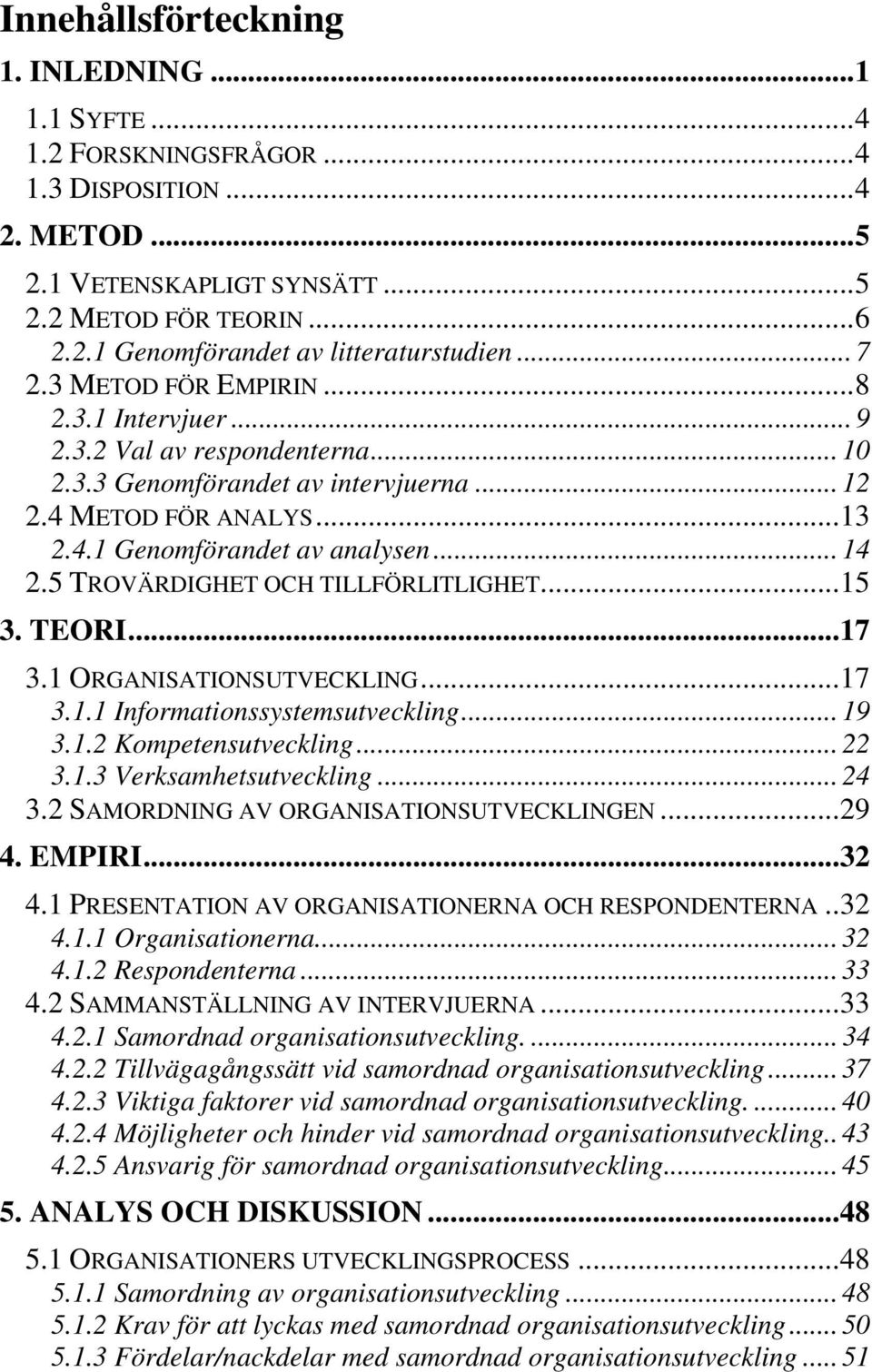 5 TROVÄRDIGHET OCH TILLFÖRLITLIGHET...15 3. TEORI...17 3.1 ORGANISATIONSUTVECKLING...17 3.1.1 Informationssystemsutveckling... 19 3.1.2 Kompetensutveckling... 22 3.1.3 Verksamhetsutveckling... 24 3.