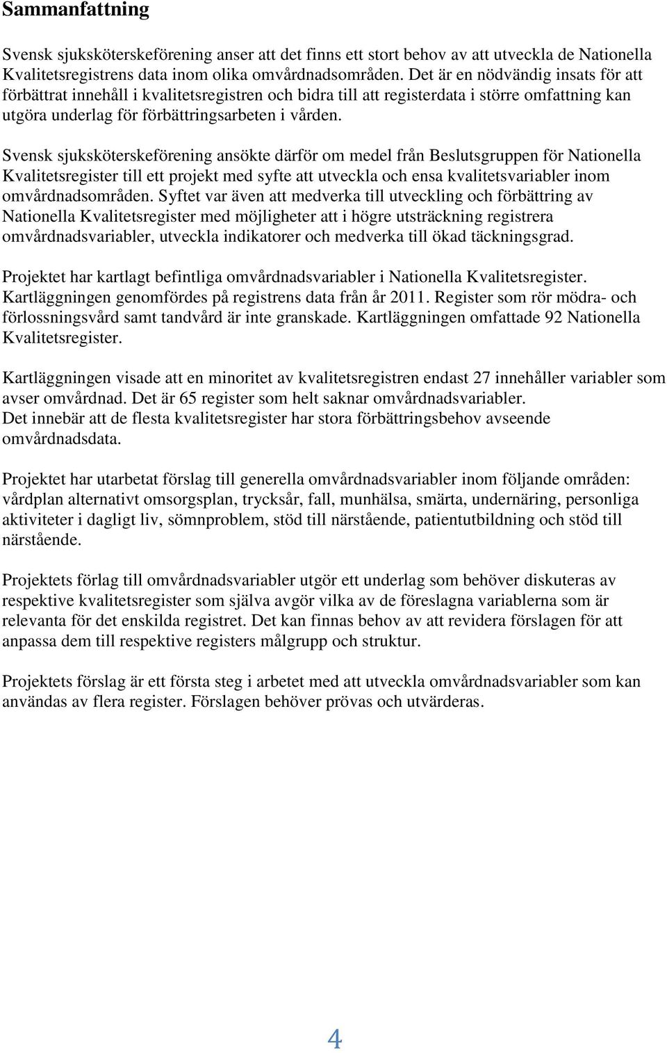 Svensk sjuksköterskeförening ansökte därför om medel från Beslutsgruppen för Nationella Kvalitetsregister till ett projekt med syfte att utveckla och ensa kvalitetsvariabler inom omvårdnadsområden.