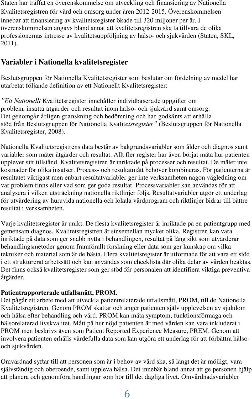 I överenskommelsen angavs bland annat att kvalitetsregistren ska ta tillvara de olika professionernas intresse av kvalitetsuppföljning av hälso- och sjukvården (Staten, SKL, 2011).