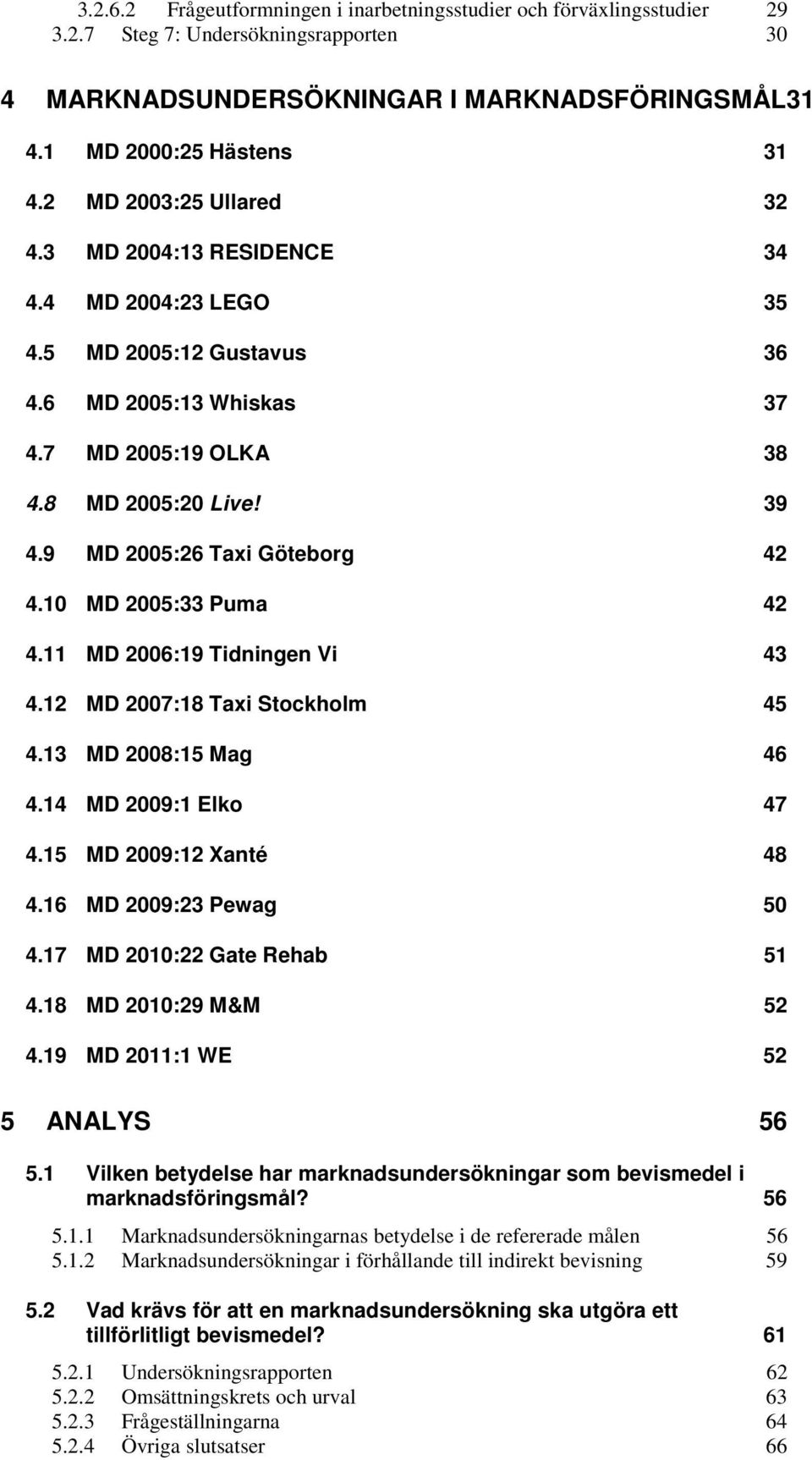 9 MD 2005:26 Taxi Göteborg 42 4.10 MD 2005:33 Puma 42 4.11 MD 2006:19 Tidningen Vi 43 4.12 MD 2007:18 Taxi Stockholm 45 4.13 MD 2008:15 Mag 46 4.14 MD 2009:1 Elko 47 4.15 MD 2009:12 Xanté 48 4.