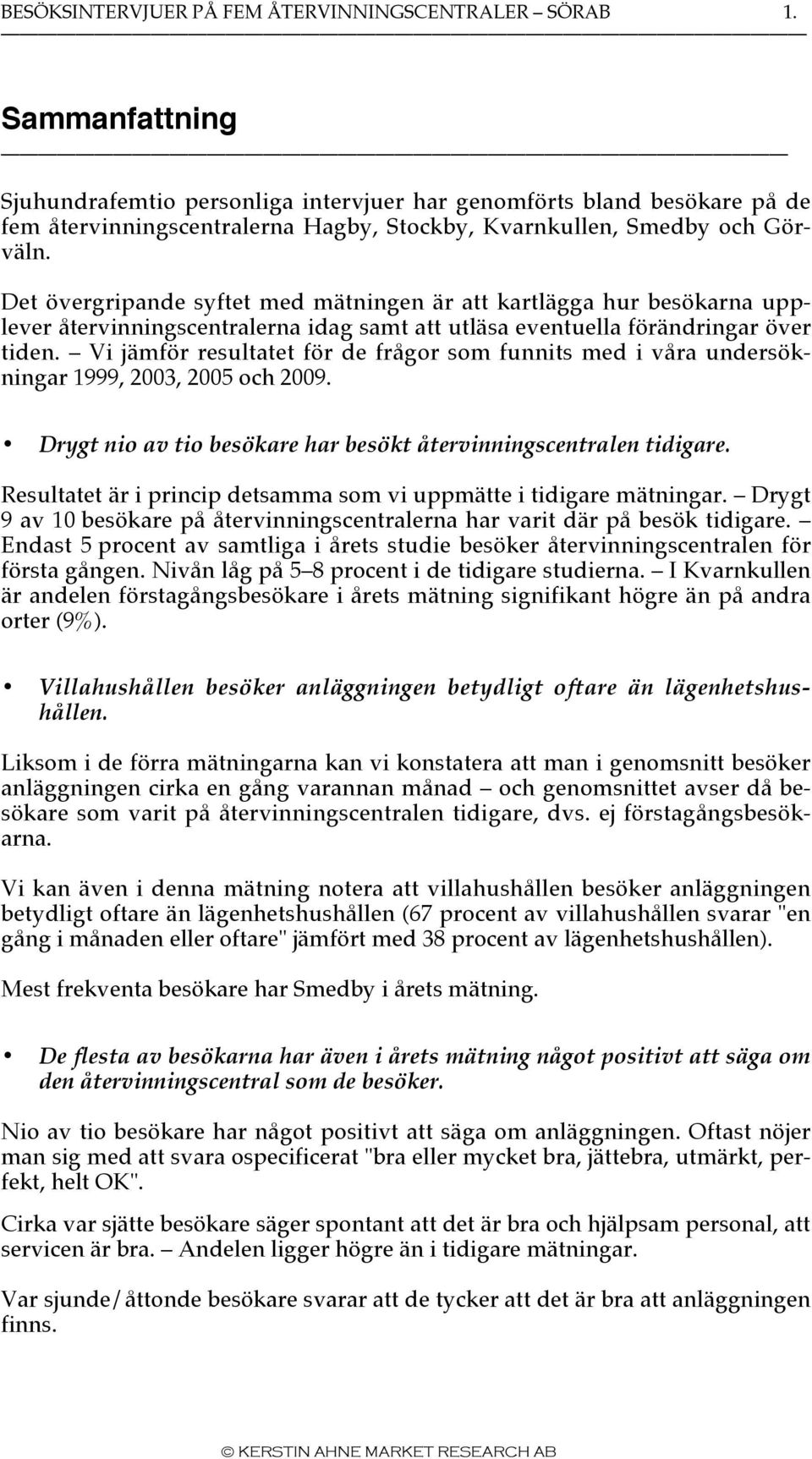 Det övergripande syftet med mätningen är att kartlägga hur besökarna upplever återvinningscentralerna idag samt att utläsa eventuella förändringar över tiden.