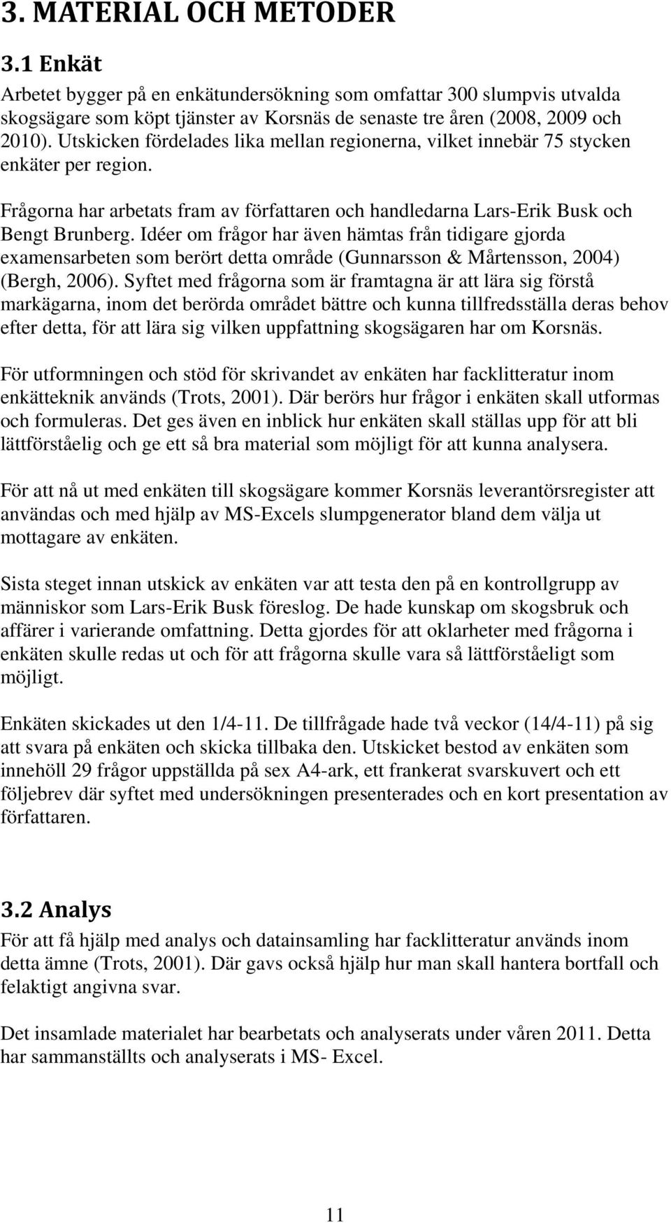 Idéer om frågor har även hämtas från tidigare gjorda examensarbeten som berört detta område (Gunnarsson & Mårtensson, 2004) (Bergh, 2006).