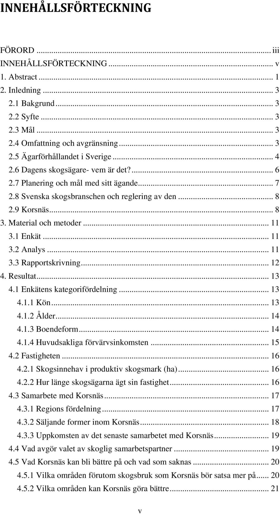 .. 11 3.2 Analys... 11 3.3 Rapportskrivning... 12 4. Resultat... 13 4.1 Enkätens kategorifördelning... 13 4.1.1 Kön... 13 4.1.2 Ålder... 14 4.1.3 Boendeform... 14 4.1.4 Huvudsakliga förvärvsinkomsten.