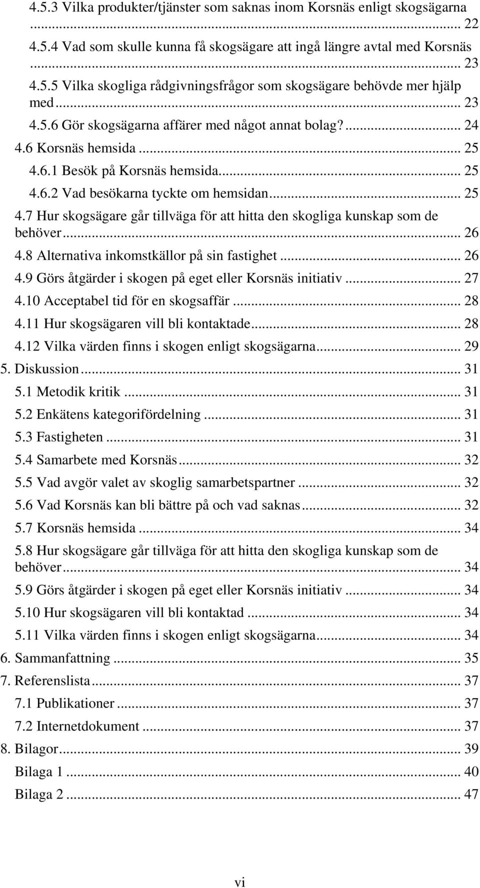 .. 26 4.8 Alternativa inkomstkällor på sin fastighet... 26 4.9 Görs åtgärder i skogen på eget eller Korsnäs initiativ... 27 4.10 Acceptabel tid för en skogsaffär... 28 4.