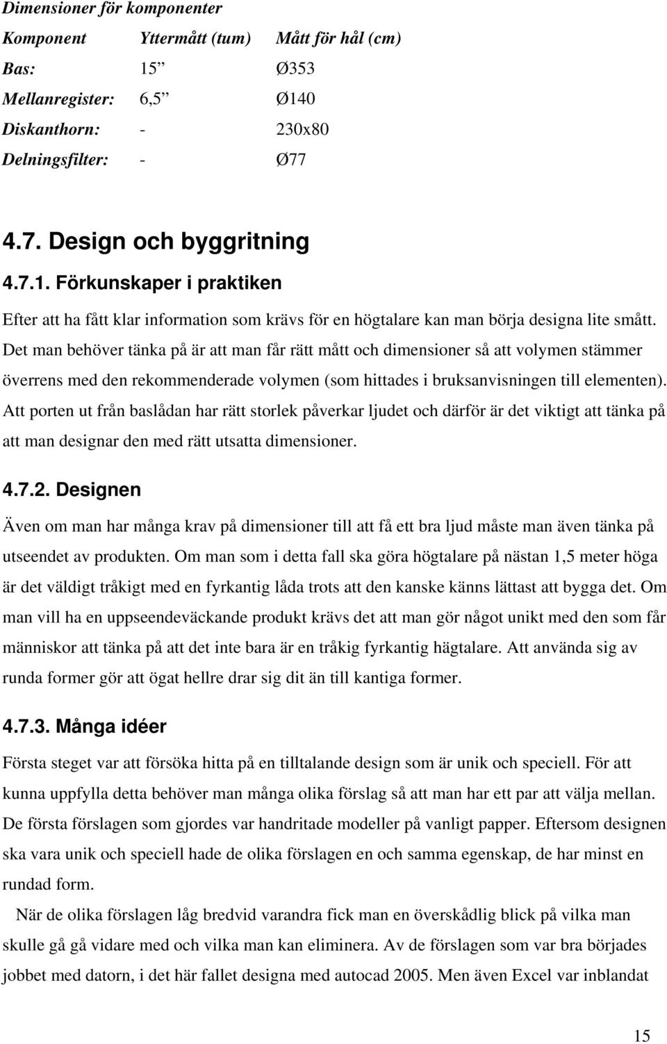 Att porten ut från baslådan har rätt storlek påverkar ljudet och därför är det viktigt att tänka på att man designar den med rätt utsatta dimensioner. 4.7.2.