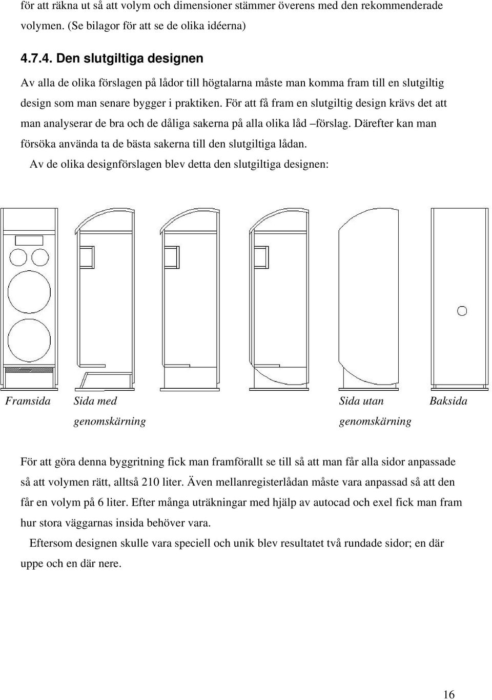 För att få fram en slutgiltig design krävs det att man analyserar de bra och de dåliga sakerna på alla olika låd förslag.