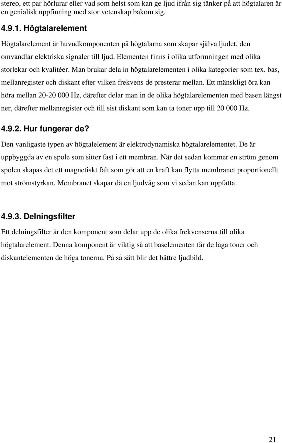 Elementen finns i olika utformningen med olika storlekar och kvalitéer. Man brukar dela in högtalarelementen i olika kategorier som tex.