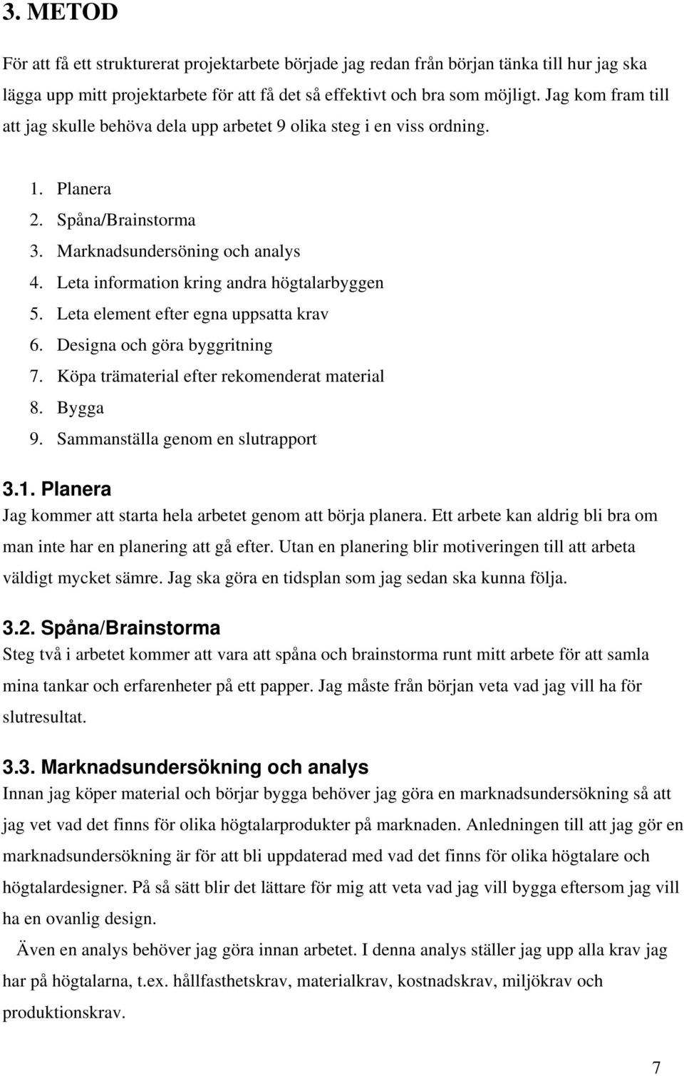 Leta information kring andra högtalarbyggen 5. Leta element efter egna uppsatta krav 6. Designa och göra byggritning 7. Köpa trämaterial efter rekomenderat material 8. Bygga 9.