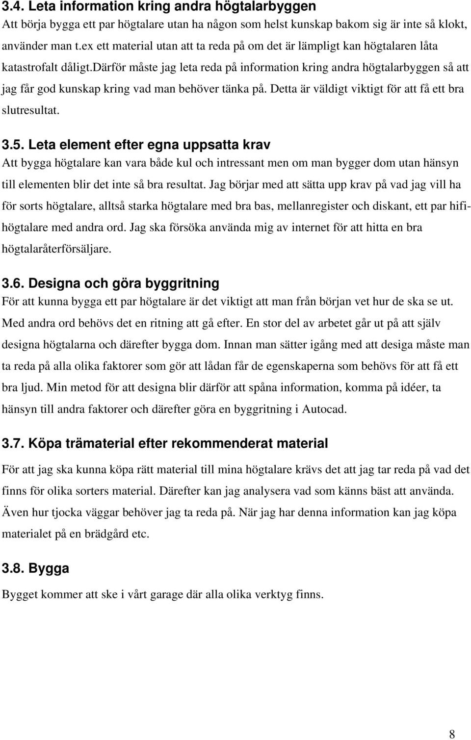 därför måste jag leta reda på information kring andra högtalarbyggen så att jag får god kunskap kring vad man behöver tänka på. Detta är väldigt viktigt för att få ett bra slutresultat. 3.5.