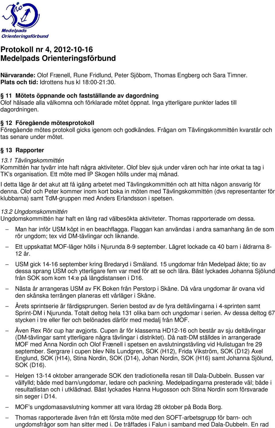 12 Föregående mötesprotokoll Föregående mötes protokoll gicks igenom och godkändes. Frågan om Tävlingskommittén kvarstår och tas senare under mötet. 13 Rapporter 13.