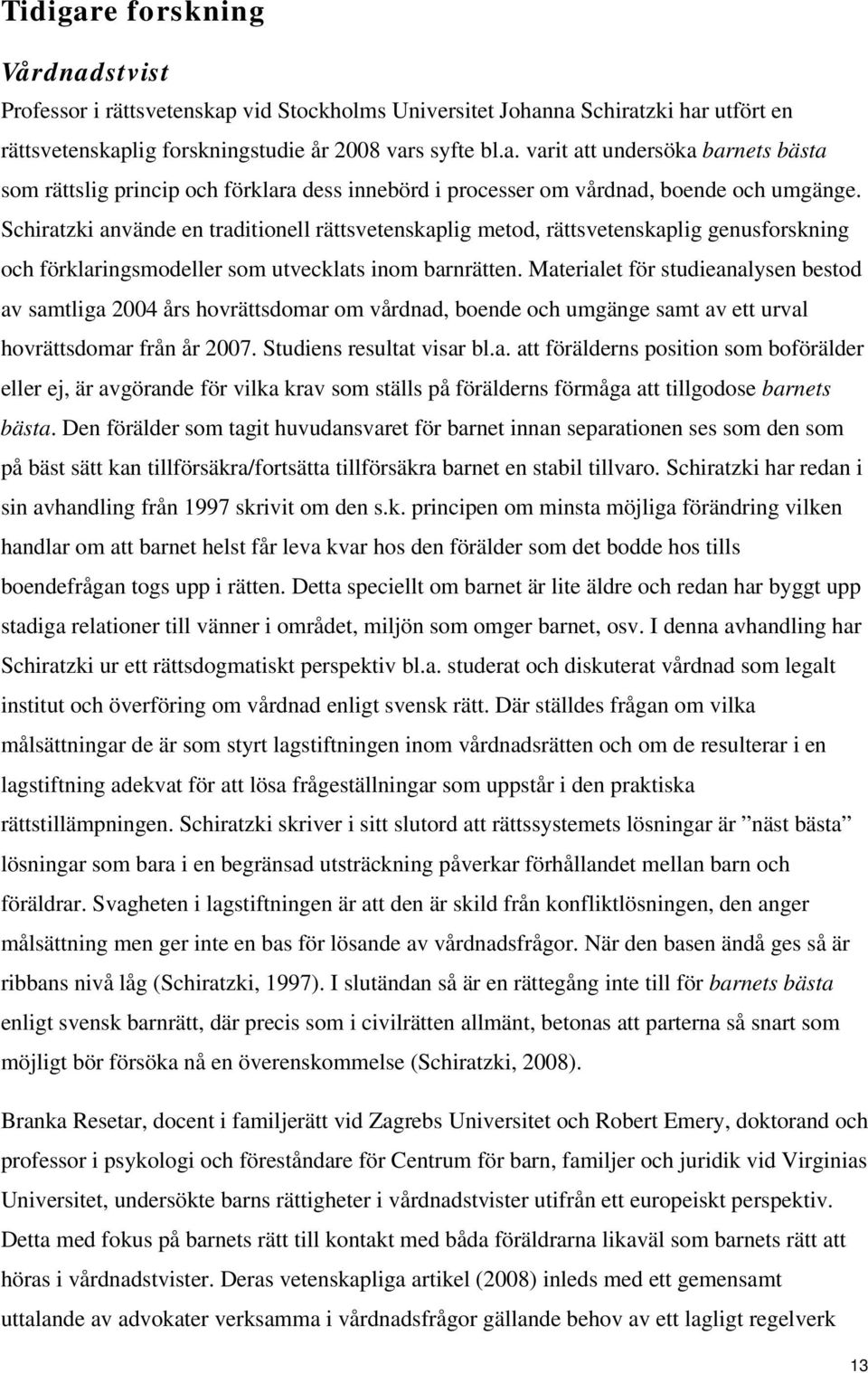 Materialet för studieanalysen bestod av samtliga 2004 års hovrättsdomar om vårdnad, boende och umgänge samt av ett urval hovrättsdomar från år 2007. Studiens resultat visar bl.a. att förälderns position som boförälder eller ej, är avgörande för vilka krav som ställs på förälderns förmåga att tillgodose barnets bästa.