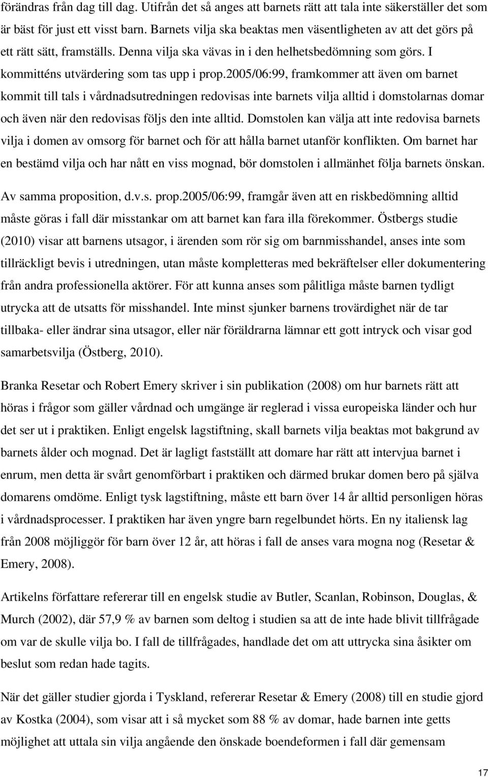 2005/06:99, framkommer att även om barnet kommit till tals i vårdnadsutredningen redovisas inte barnets vilja alltid i domstolarnas domar och även när den redovisas följs den inte alltid.