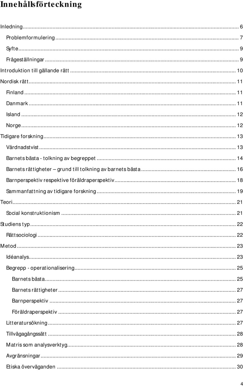 .. 16 Barnperspektiv respektive föräldraperspektiv... 18 Sammanfattning av tidigare forskning... 19 Teori... 21 Social konstruktionism... 21 Studiens typ... 22 Rättsociologi... 22 Metod... 23 Idéanalys.