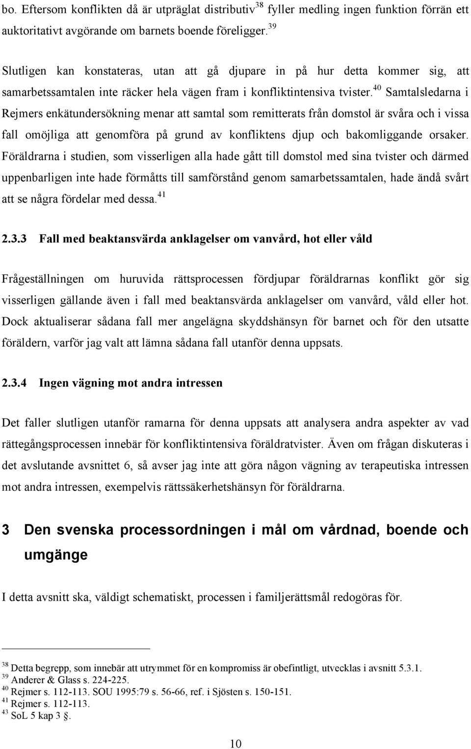 40 Samtalsledarna i Rejmers enkätundersökning menar att samtal som remitterats från domstol är svåra och i vissa fall omöjliga att genomföra på grund av konfliktens djup och bakomliggande orsaker.