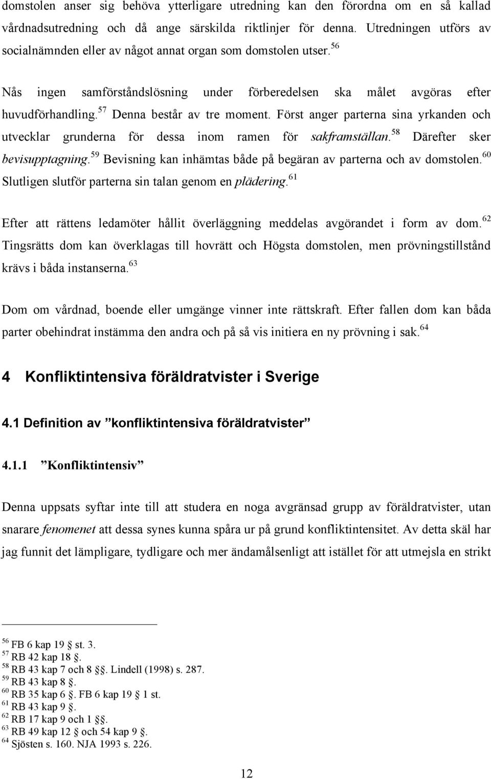 57 Denna består av tre moment. Först anger parterna sina yrkanden och utvecklar grunderna för dessa inom ramen för sakframställan. 58 Därefter sker bevisupptagning.