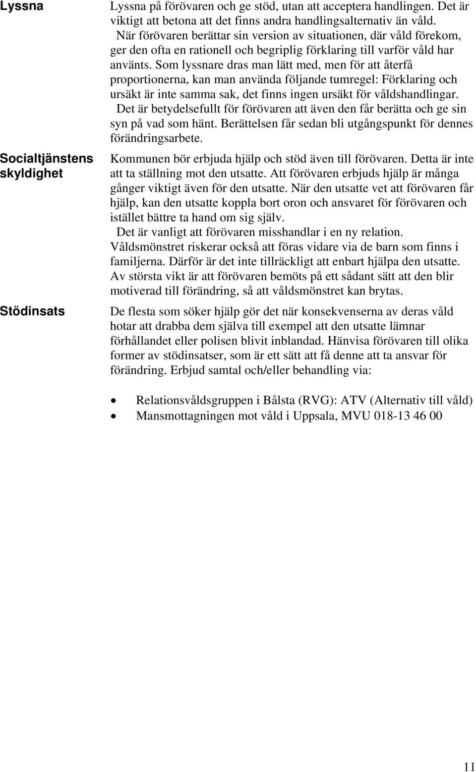 Som lyssnare dras man lätt med, men för att återfå proportionerna, kan man använda följande tumregel: Förklaring och ursäkt är inte samma sak, det finns ingen ursäkt för våldshandlingar.