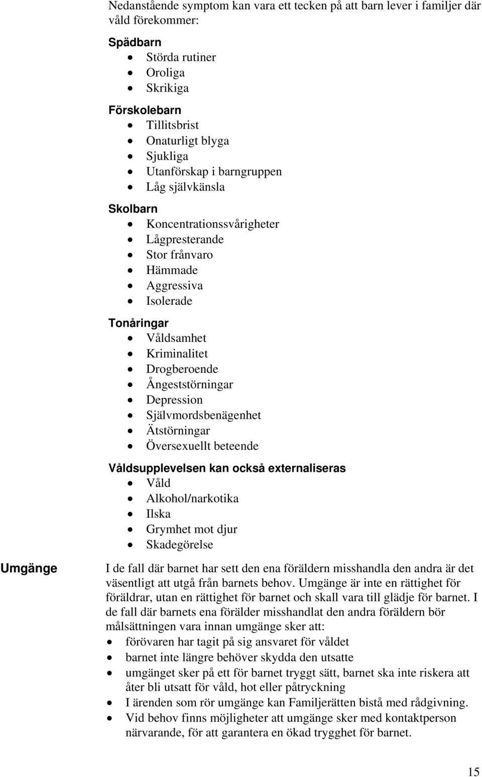 Depression Självmordsbenägenhet Ätstörningar Översexuellt beteende Våldsupplevelsen kan också externaliseras Våld Alkohol/narkotika Ilska Grymhet mot djur Skadegörelse I de fall där barnet har sett