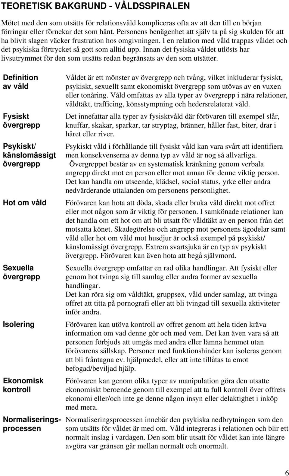 Innan det fysiska våldet utlösts har livsutrymmet för den som utsätts redan begränsats av den som utsätter.