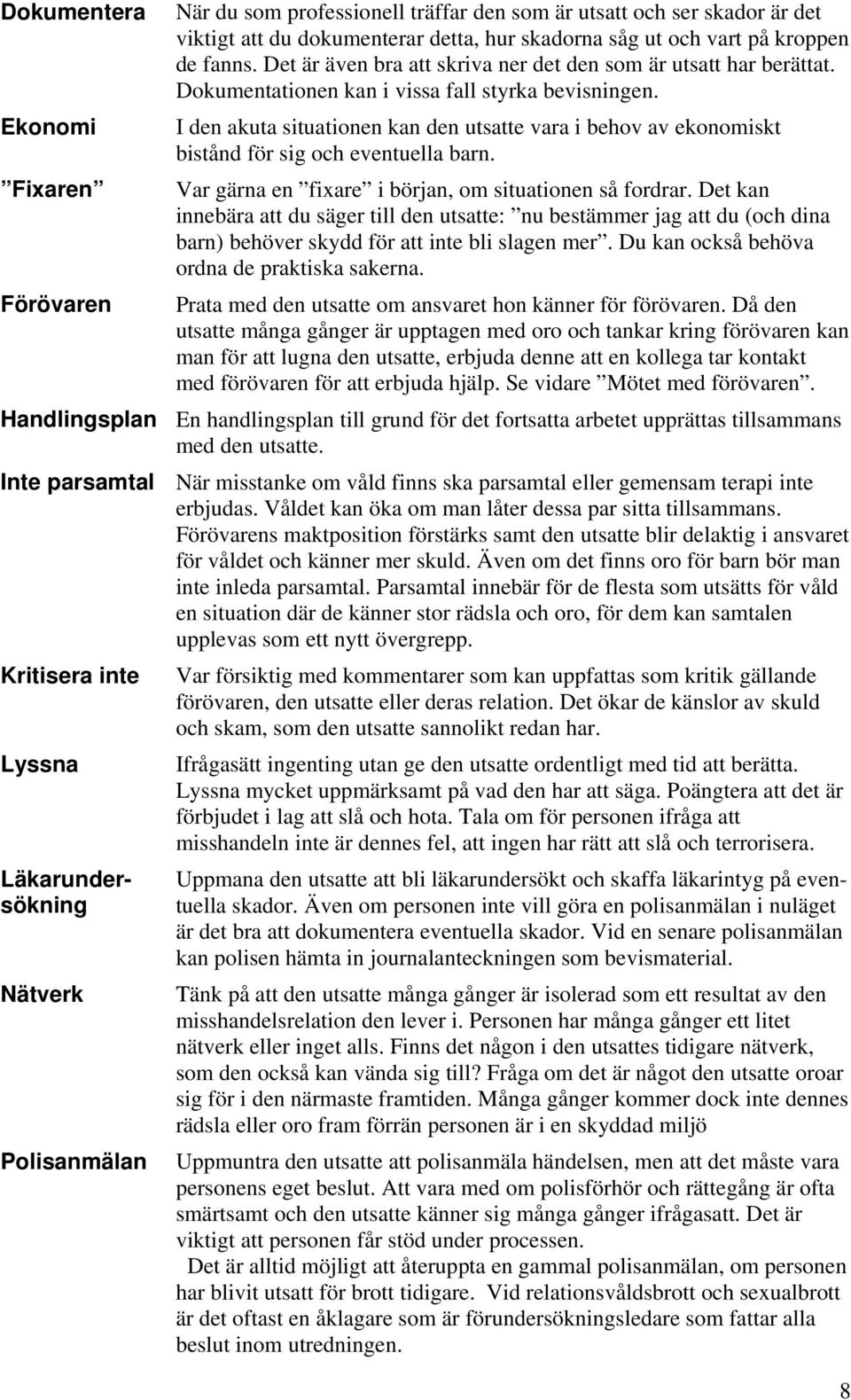 I den akuta situationen kan den utsatte vara i behov av ekonomiskt bistånd för sig och eventuella barn. Var gärna en fixare i början, om situationen så fordrar.