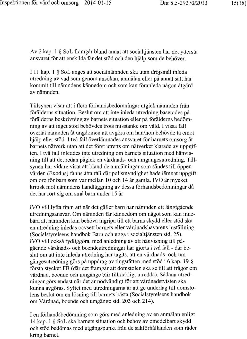 1 SoL anges att socialnämnden ska utan dröjsmål inleda utredning av vad som genom ansökan, anmälan eller på annat sätt har kommit till nämndens kännedom och som kan föranleda någon åtgärd av nämnden.