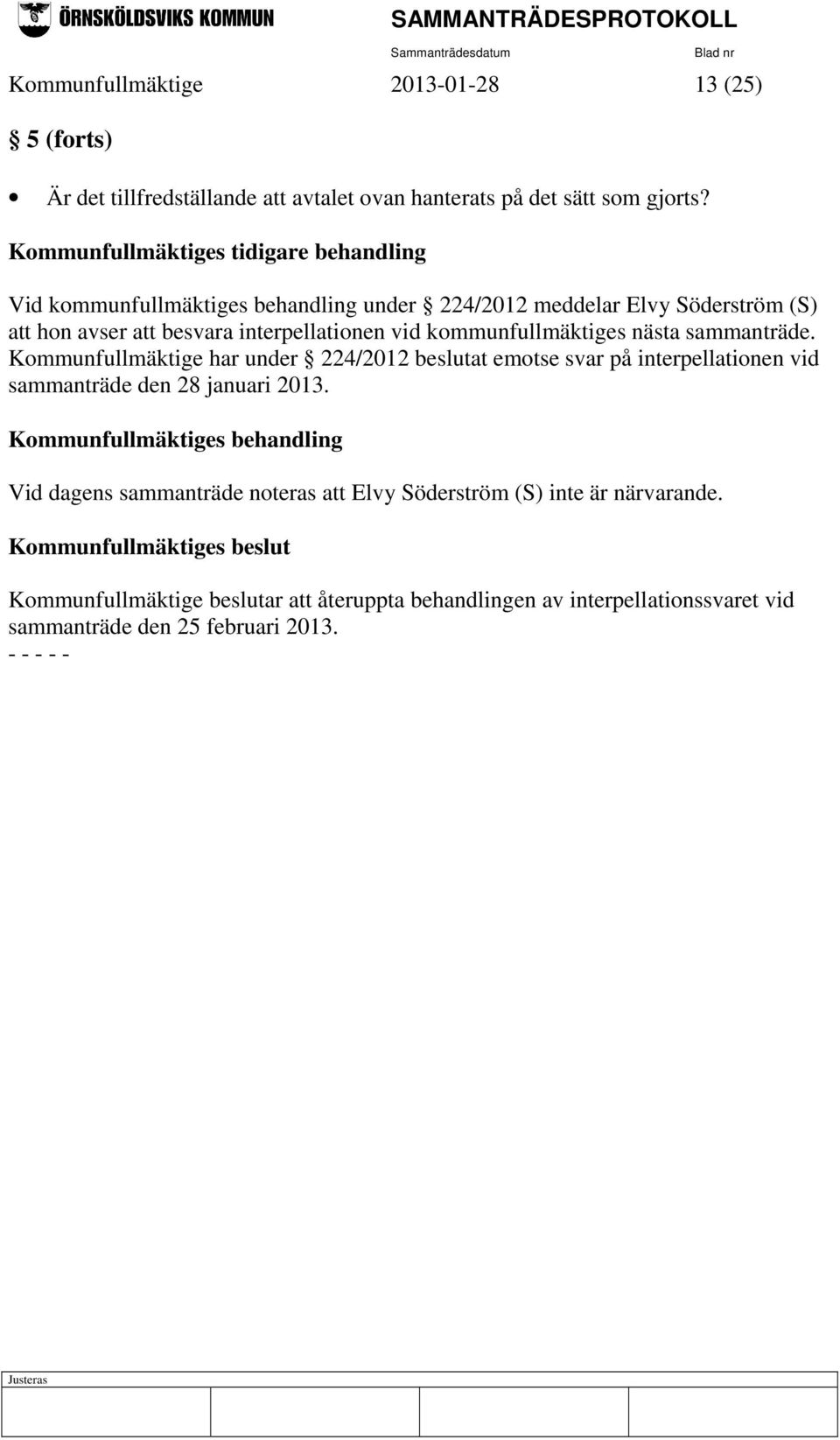 kommunfullmäktiges nästa sammanträde. Kommunfullmäktige har under 224/2012 beslutat emotse svar på interpellationen vid sammanträde den 28 januari 2013.