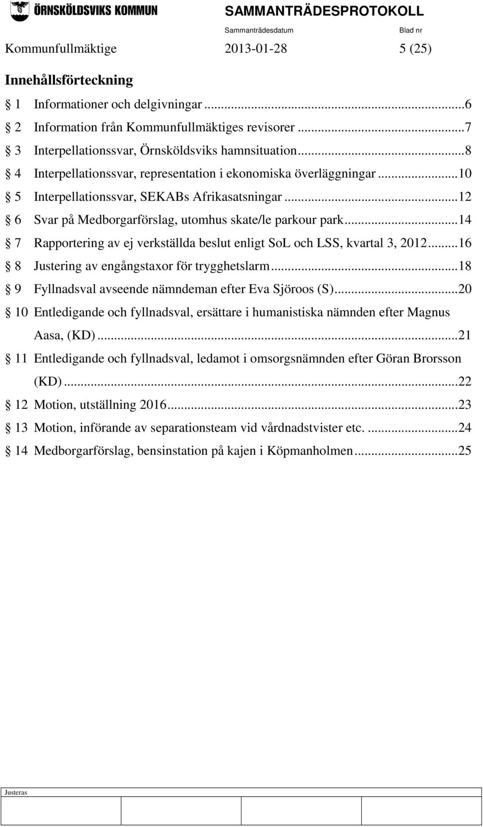 .. 14 7 Rapportering av ej verkställda beslut enligt SoL och LSS, kvartal 3, 2012... 16 8 Justering av engångstaxor för trygghetslarm... 18 9 Fyllnadsval avseende nämndeman efter Eva Sjöroos (S).