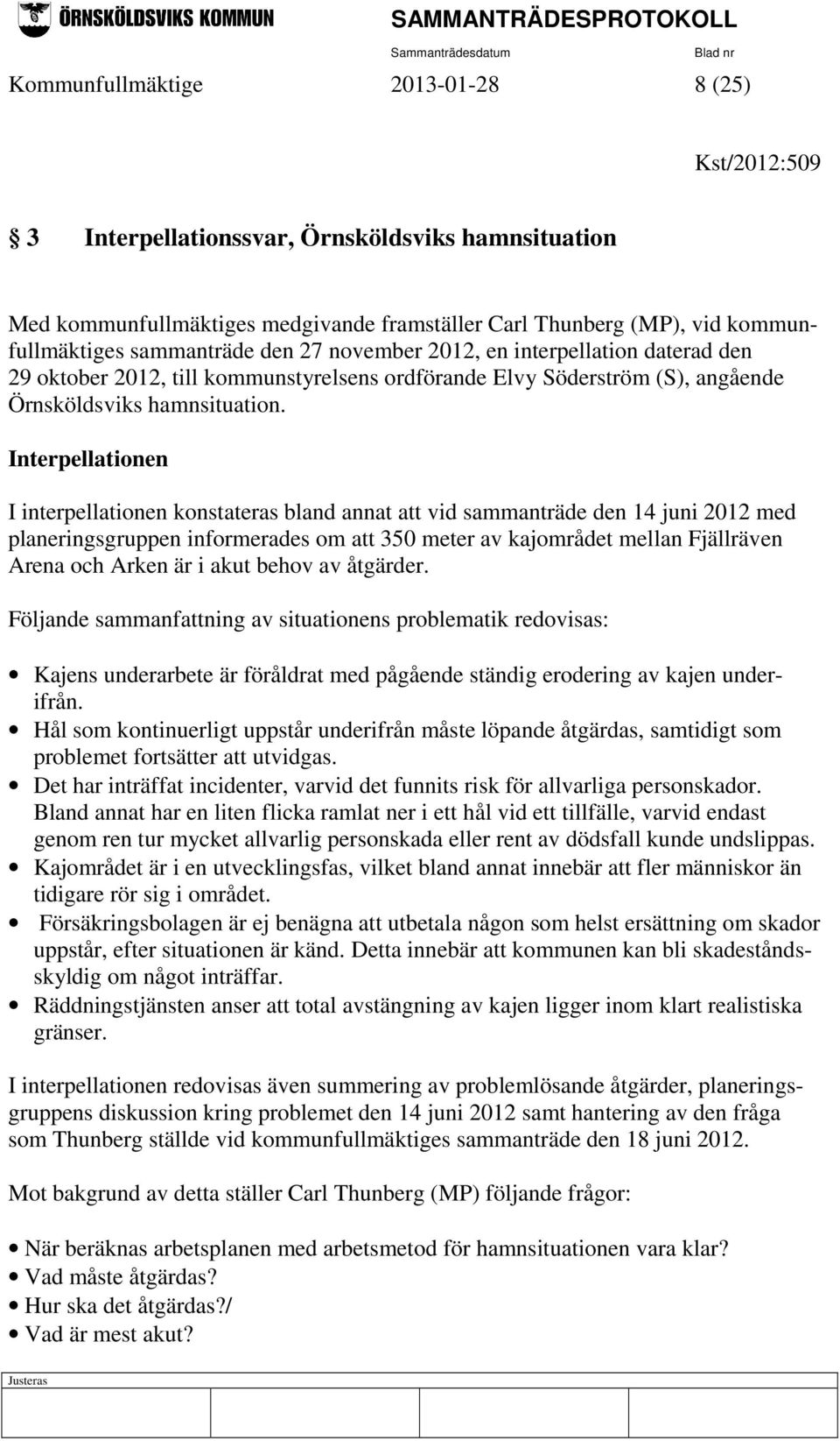 Interpellationen I interpellationen konstateras bland annat att vid sammanträde den 14 juni 2012 med planeringsgruppen informerades om att 350 meter av kajområdet mellan Fjällräven Arena och Arken är