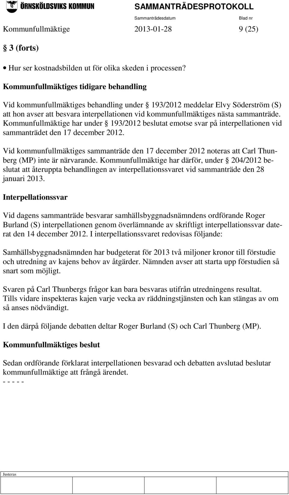 sammanträde. Kommunfullmäktige har under 193/2012 beslutat emotse svar på interpellationen vid sammanträdet den 17 december 2012.