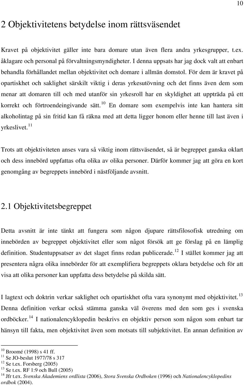 För dem är kravet på opartiskhet och saklighet särskilt viktig i deras yrkesutövning och det finns även dem som menar att domaren till och med utanför sin yrkesroll har en skyldighet att uppträda på