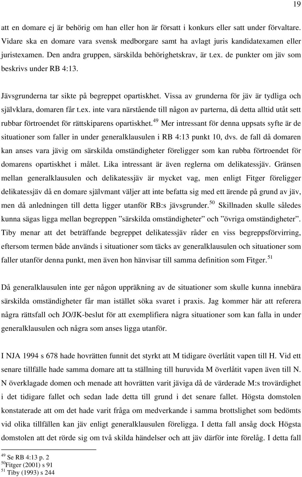 Vissa av grunderna för jäv är tydliga och självklara, domaren får t.ex. inte vara närstående till någon av parterna, då detta alltid utåt sett rubbar förtroendet för rättskiparens opartiskhet.