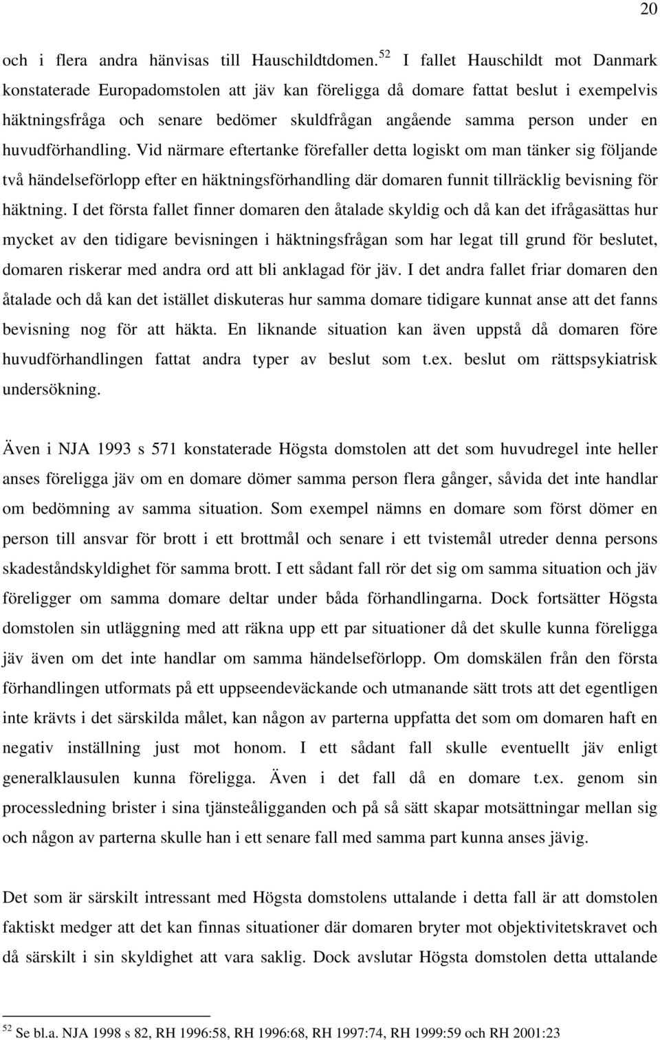 huvudförhandling. Vid närmare eftertanke förefaller detta logiskt om man tänker sig följande två händelseförlopp efter en häktningsförhandling där domaren funnit tillräcklig bevisning för häktning.